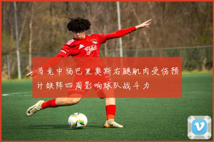 马竞中场巴里奥斯右腿肌肉受伤预计缺阵四周影响球队战斗力