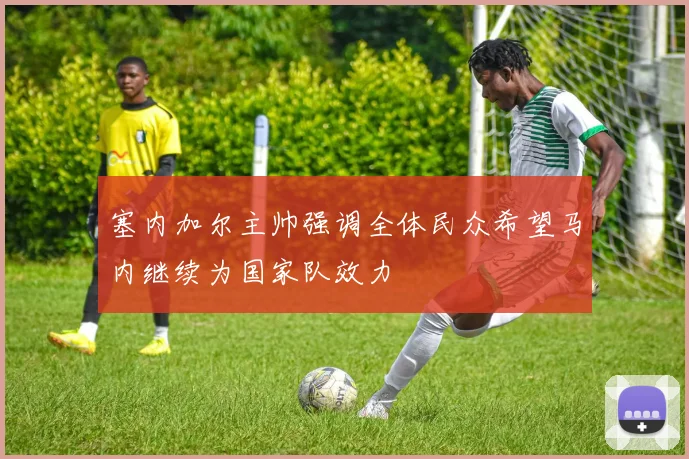 塞内加尔主帅强调全体民众希望马内继续为国家队效力