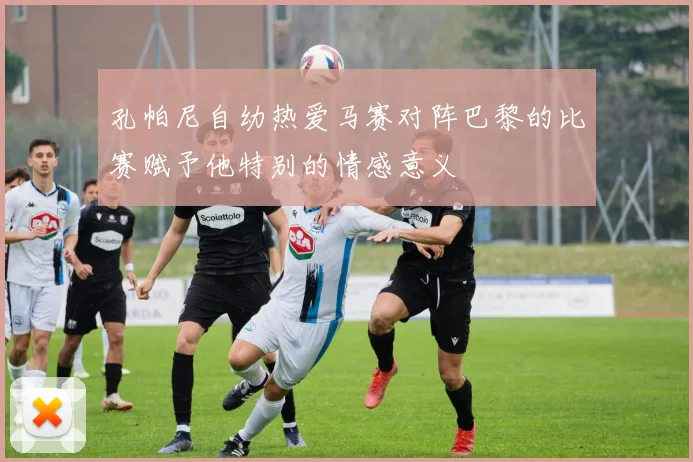 孔帕尼自幼热爱马赛对阵巴黎的比赛赋予他特别的情感意义