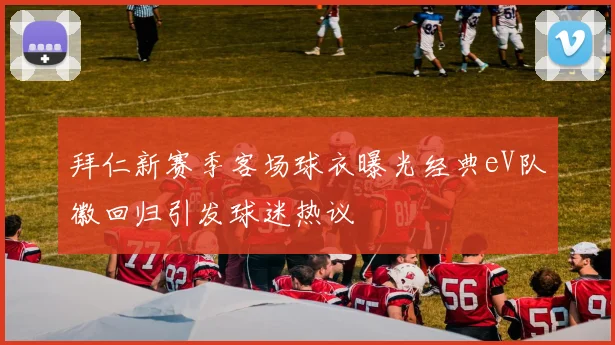 拜仁新赛季客场球衣曝光经典eV队徽回归引发球迷热议