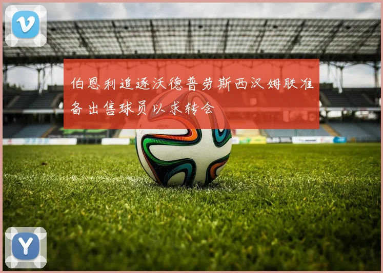 伯恩利追逐沃德普劳斯西汉姆联准备出售球员以求转会