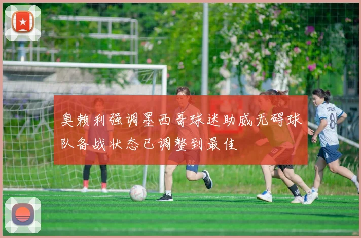 奥赖利强调墨西哥球迷助威无碍球队备战状态已调整到最佳