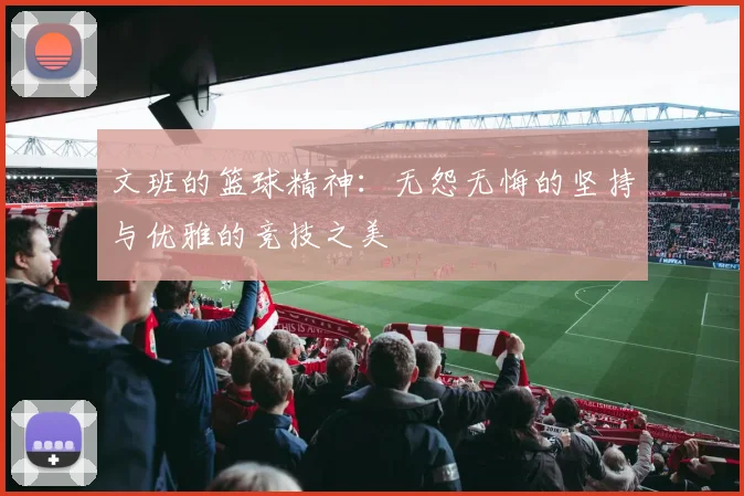 文班的篮球精神：无怨无悔的坚持与优雅的竞技之美
